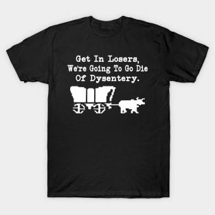 Get In Losers, We're Going To Go Die Of Dysentery T-Shirt